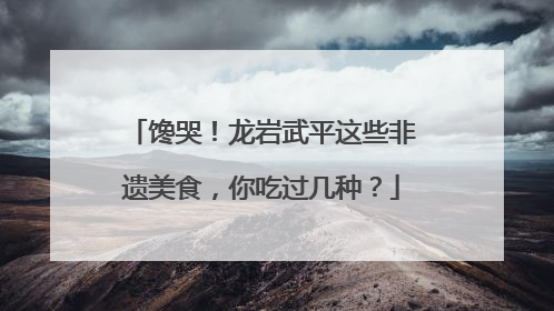馋哭！龙岩武平这些非遗美食，你吃过几种？