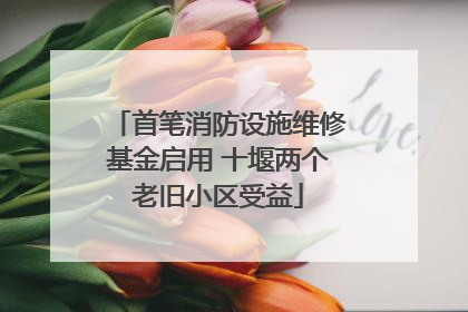 首笔消防设施维修基金启用 十堰两个老旧小区受益