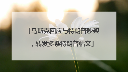 马斯克回应与特朗普吵架，转发多条特朗普帖文