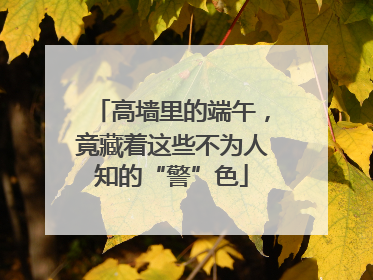 高墙里的端午，竟藏着这些不为人知的“警”色