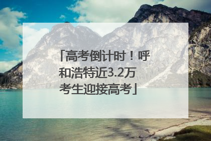 高考倒计时！呼和浩特近3.2万考生迎接高考