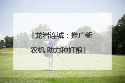 龙岩连城：推广新农机 助力种好粮