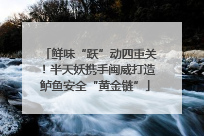 鲜味“跃”动四重关！半天妖携手闽威打造鲈鱼安全“黄金链”
