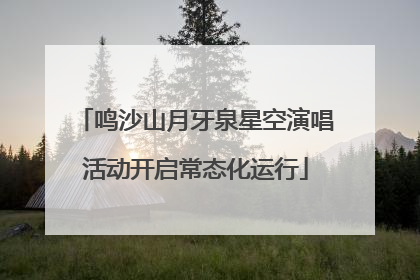 鸣沙山月牙泉星空演唱活动开启常态化运行