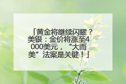 黄金将继续闪耀？美银：金价将涨至4000美元，“大而美”法案是关键！