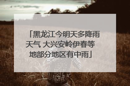 黑龙江今明天多降雨天气 大兴安岭伊春等地部分地区有中雨