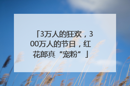 3万人的狂欢，300万人的节日，红花郎真“宠粉”