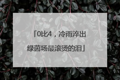 0比4，冷雨淬出绿茵场最滚烫的泪