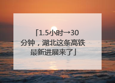 1.5小时→30分钟，湖北这条高铁最新进展来了