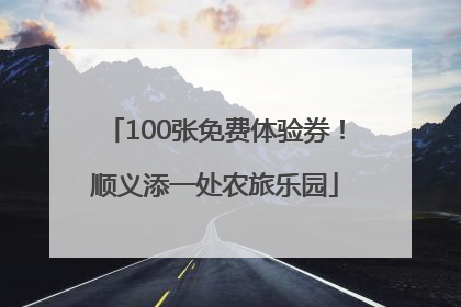 100张免费体验券！顺义添一处农旅乐园