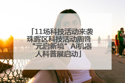 11场科技活动来袭 珠晖区科技活动周暨“元启新境”Ai机器人科普展启动