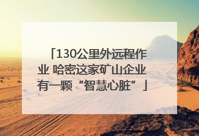 130公里外远程作业 哈密这家矿山企业有一颗“智慧心脏”