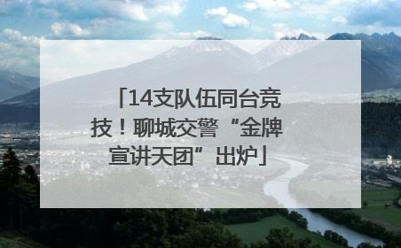 14支队伍同台竞技！聊城交警“金牌宣讲天团”出炉
