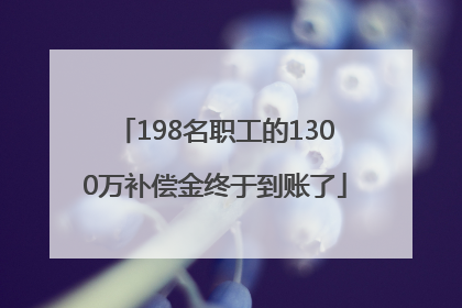 198名职工的1300万补偿金终于到账了