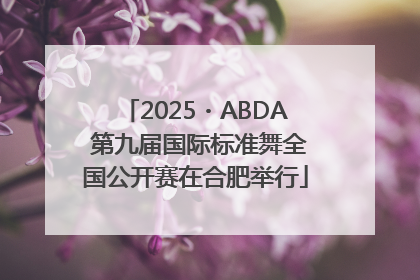 2025・ABDA 第九届国际标准舞全国公开赛在合肥举行
