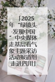 2025年“绿镜头·发现中国”中央媒体走基层看气象主题采访活动报道组走进四川