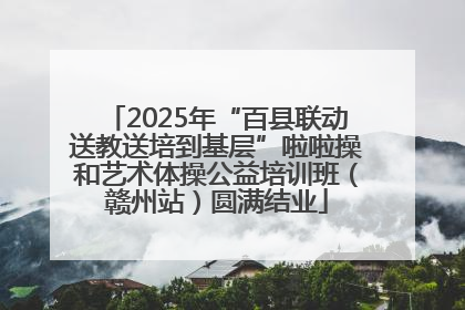 2025年“百县联动送教送培到基层”啦啦操和艺术体操公益培训班（赣州站）圆满结业