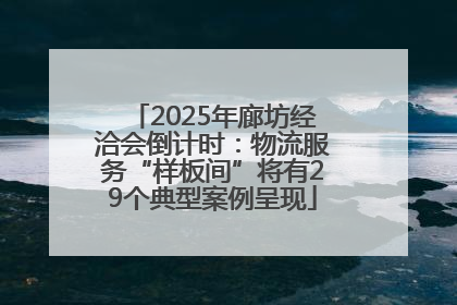 2025年廊坊经洽会倒计时：物流服务“样板间”将有29个典型案例呈现