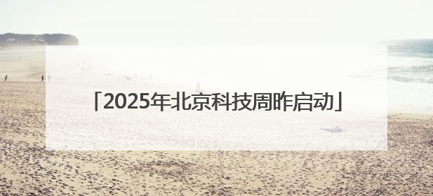 2025年北京科技周昨启动