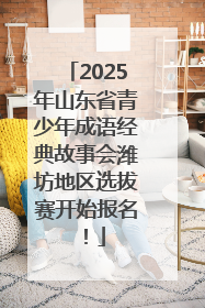 2025年山东省青少年成语经典故事会潍坊地区选拔赛开始报名！