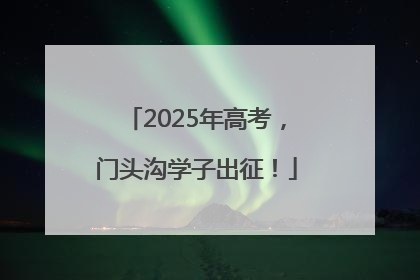 2025年高考，门头沟学子出征！