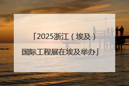 2025浙江（埃及）国际工程展在埃及举办