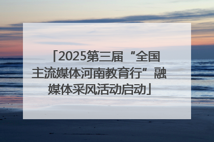 2025第三届“全国主流媒体河南教育行”融媒体采风活动启动