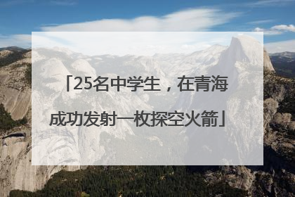 25名中学生，在青海成功发射一枚探空火箭
