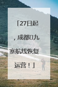 27日起，成都⇋九寨航线恢复运营！