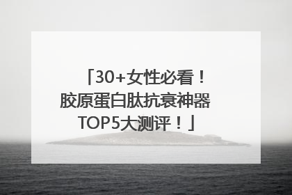 30+女性必看！胶原蛋白肽抗衰神器TOP5大测评！