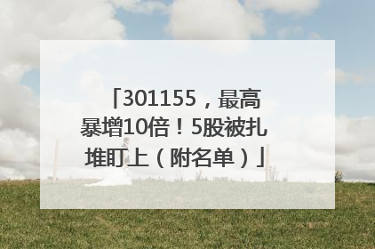 301155，最高暴增10倍！5股被扎堆盯上（附名单）