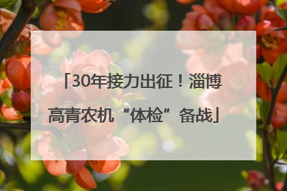 30年接力出征！淄博高青农机“体检”备战