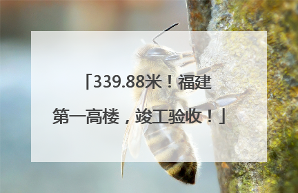 339.88米！福建第一高楼，竣工验收！