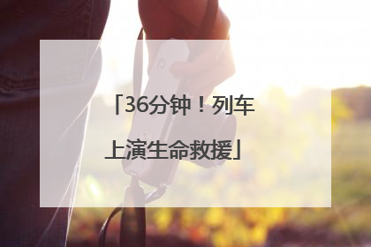 36分钟！列车上演生命救援