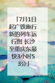 7月1日起广铁施行新的列车运行图 长沙至重庆东最快3小时53分