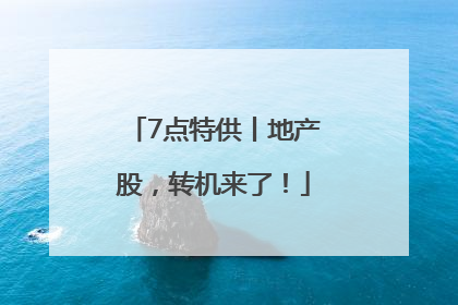 7点特供丨地产股，转机来了！
