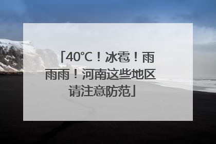 40℃！冰雹！雨雨雨！河南这些地区 请注意防范