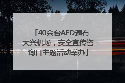 40余台AED遍布大兴机场，安全宣传咨询日主题活动举办