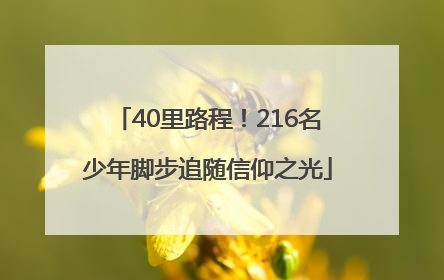 40里路程！216名少年脚步追随信仰之光