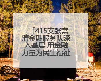 415支张富清金融服务队深入基层 用金融力量为民生福祉建设筑牢根基