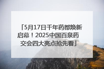 5月17日千年药都焕新启幕！2025中国百泉药交会四大亮点抢先看