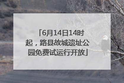 6月14日14时起，路县故城遗址公园免费试运行开放