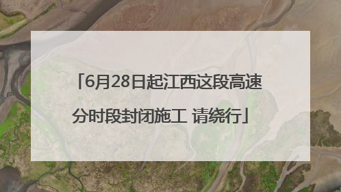6月28日起江西这段高速分时段封闭施工 请绕行