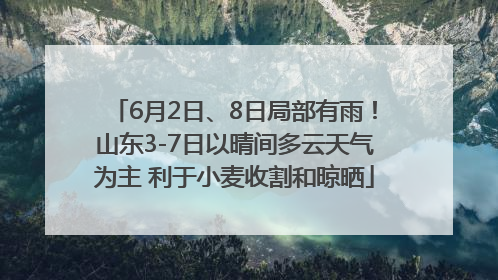 6月2日、8日局部有雨！山东3-7日以晴间多云天气为主 利于小麦收割和晾晒