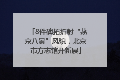 8件碑拓折射“燕京八景”风貌，北京市方志馆开新展