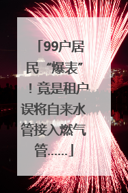 99户居民“爆表”！竟是租户误将自来水管接入燃气管……