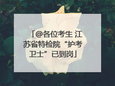 @各位考生 江苏省特检院“护考卫士”已到岗