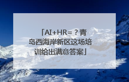 AI+HR=？青岛西海岸新区这场培训给出满意答案