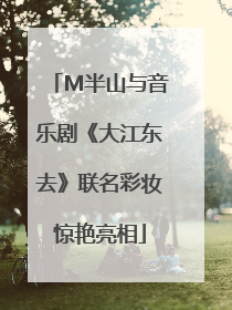 M半山与音乐剧《大江东去》联名彩妆惊艳亮相
