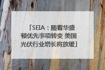 SEIA：随着华盛顿优先事项转变 美国光伏行业增长将放缓
